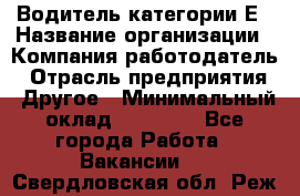 Водитель категории Е › Название организации ­ Компания-работодатель › Отрасль предприятия ­ Другое › Минимальный оклад ­ 40 000 - Все города Работа » Вакансии   . Свердловская обл.,Реж г.